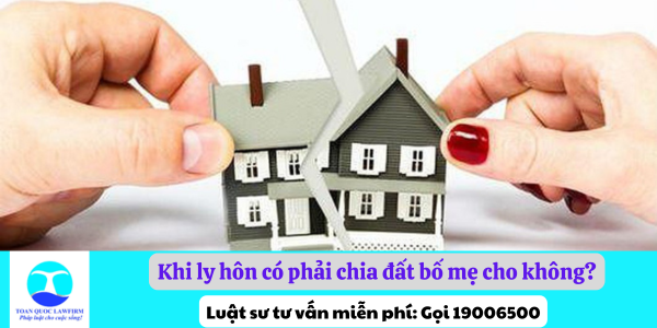 Theo quy định khi ly hôn có phải chia đất bố mẹ cho không?